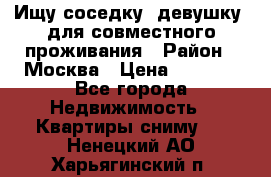 Ищу соседку (девушку) для совместного проживания › Район ­ Москва › Цена ­ 7 500 - Все города Недвижимость » Квартиры сниму   . Ненецкий АО,Харьягинский п.